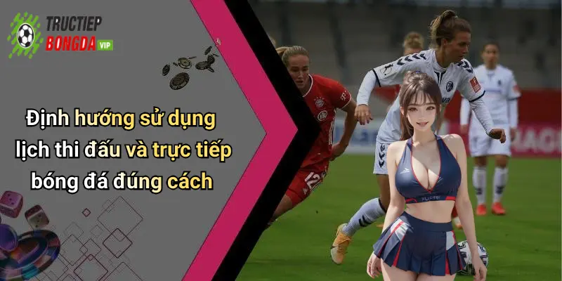 Định hướng sử dụng lịch thi đấu và trực tiếp bóng đá đúng cách