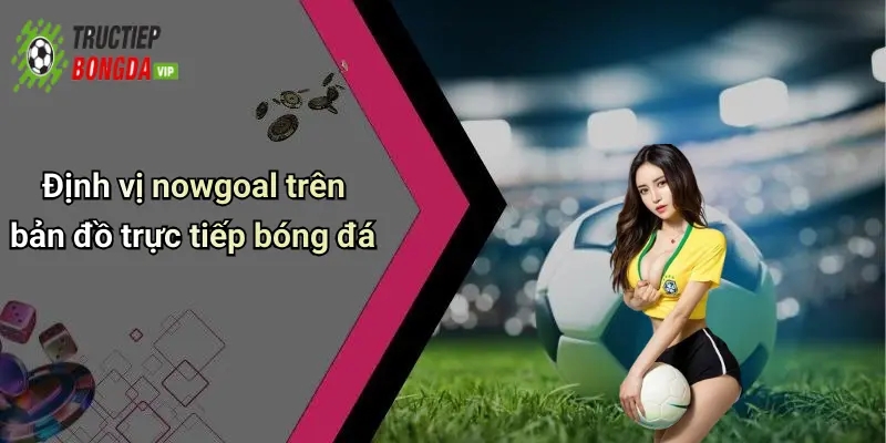 Định vị nowgoal trên bản đồ trực tiếp bóng đá