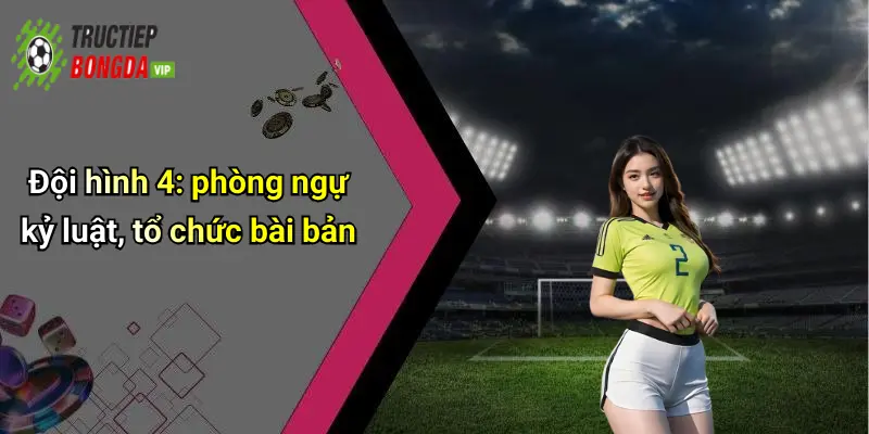Đội hình 4: phòng ngự kỷ luật, tổ chức bài bản