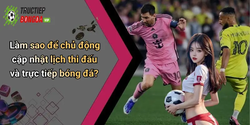 Làm sao để chủ động cập nhật lịch thi đấu và trực tiếp bóng đá?