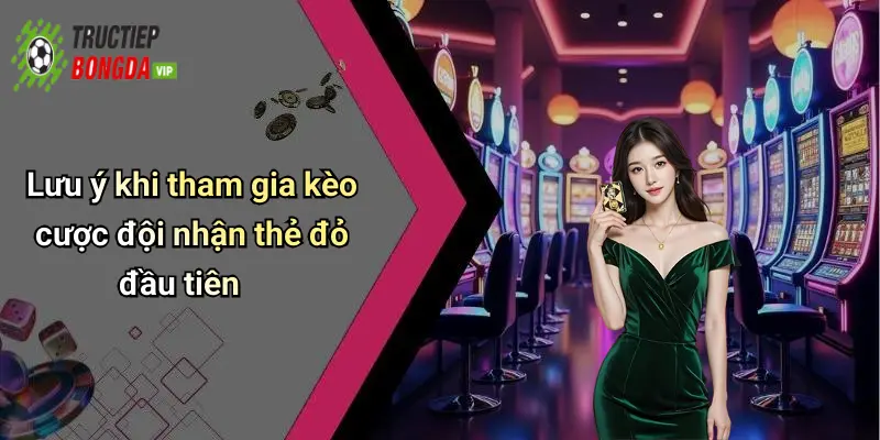 Lưu ý khi tham gia kèo cược đội nhận thẻ đỏ đầu tiên