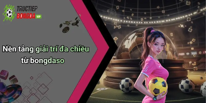 Nền tảng giải trí đa chiều từ bongdaso
