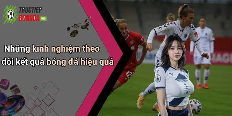 Những kinh nghiệm theo dõi kết quả bóng đá hiệu quả