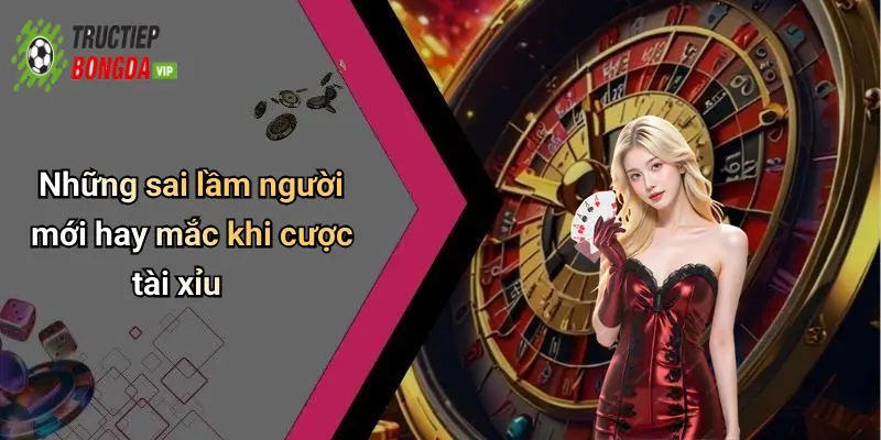 Những sai lầm người mới hay mắc khi cược tài xỉu