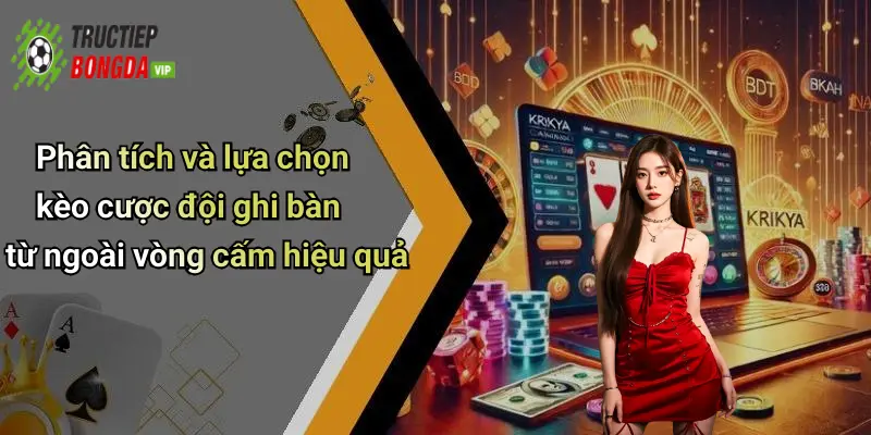 Phân tích và lựa chọn kèo cược đội ghi bàn từ ngoài vòng cấm hiệu quả