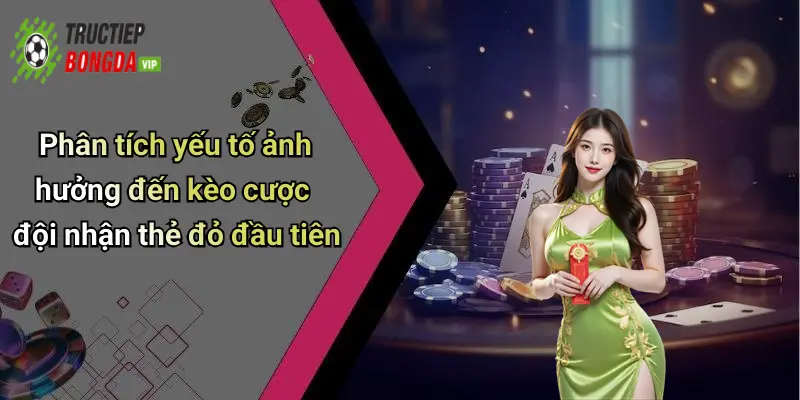 Phân tích yếu tố ảnh hưởng đến kèo cược đội nhận thẻ đỏ đầu tiên