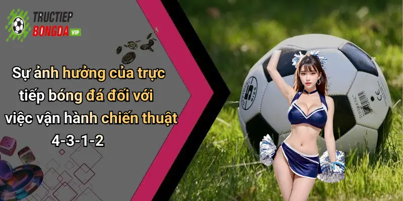 Sự ảnh hưởng của trực tiếp bóng đá đối với việc vận hành chiến thuật 4-3-1-2