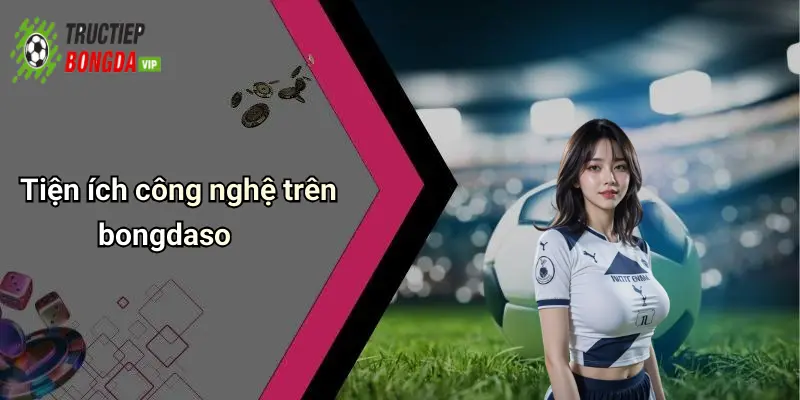 Tiện ích công nghệ trên bongdaso