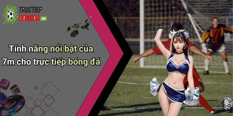 Tính năng nổi bật của 7m cho trực tiếp bóng đá