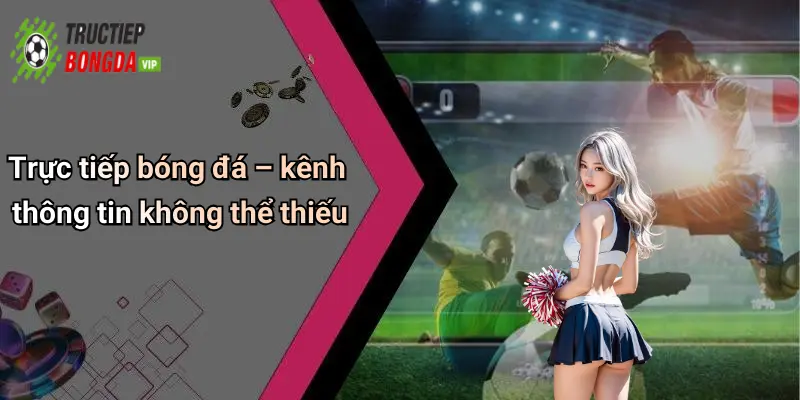 Trực tiếp bóng đá – kênh thông tin không thể thiếu