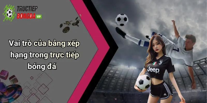 Vai trò của bảng xếp hạng trong trực tiếp bóng đá