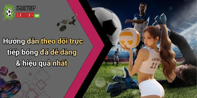 Hướng dẫn theo dõi trực tiếp bóng đá dễ dàng & hiệu quả nhất