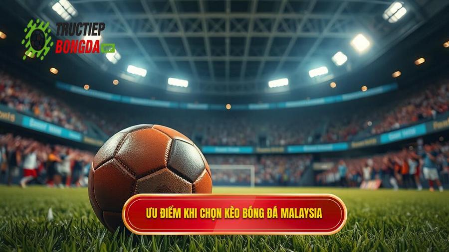 Tại sao người chơi nên chọn Kèo bóng đá Malaysia?